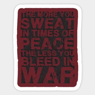 THE MORE YOU SWEAT IN TIMES OF PEACE THE LESS YOU BLEED IN WAR Sticker